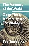 The Memory of the World: Deep Time, Animality, and Eschatology (Volume 70) (Posthumanities)