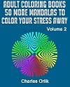 Adult Coloring Books - 50 More Mandalas To Color Your Stress Away (Adult Coloring Books by Charles Orlik) (Volume 2)