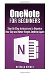 OneNote for Beginners: Step By Step Instructions to Organize Your Day and Never Forget Anything Again (User's Manual)