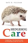 Hedgehogs: The Essential Guide to Ownership & Care for Your Pet (Hedgehog Care)