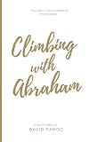 Climbing with Abraham: 30 Devotionals to Help You Grow Your Faith, Build Your Life, and Discover God's Calling