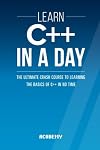 Learn C++ In A DAY: The Ultimate Crash Course to Learning the Basics of C++ In No Time