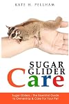 Sugar Gliders: The Essential Guide to Ownership & Care for Your Pet (Sugar Glider Care)