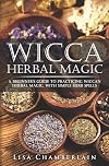 Wicca Herbal Magic: A Beginner’s Guide to Practicing Wiccan Herbal Magic, with Simple Herb Spells