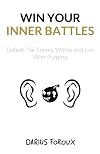 Win Your Inner Battles: Defeat The Enemy Within and Live With Purpose