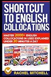 Shortcut To English Collocations: Master 2000 English Collocations In Used Explained Under 20 Minutes A Day