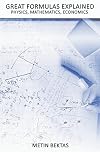 Great Formulas Explained - Physics, Mathematics, Economics