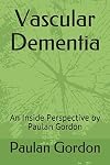 Vascular Dementia: An Inside Perspective by Paulan Gordon