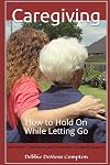 Caregiving: How to Hold On While Letting Go