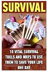Survival: 18 Vital Survival Tools And Ways To Use Them To Save Your Life One Day: survival handbook, how to survive, survival preparedness, bushcraft, ... bushcraft outdoor skills, bushcraft carving,
