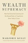 Wealth Supremacy: How the Extractive Economy and the Biased Rules of Capitalism Drive Today’s Crises