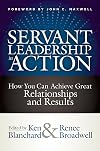 Servant Leadership in Action: How You Can Achieve Great Relationships and Results