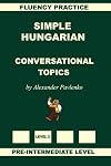 Simple Hungarian, Conversational Topics, Pre-Intermediate Level (Volume 4) (Hungarian Edition)