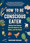 How to Be a Conscious Eater: Making Food Choices That Are Good for You, Others, and the Planet