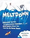 Meltdown: Discover Earth's Irreplaceable Glaciers and Learn What You Can Do to Save Them