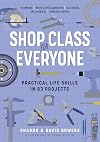 Shop Class for Everyone: Practical Life Skills in 83 Projects: Plumbing · Wood & Metalwork · Electrical · Mechanical · Domestic Repair