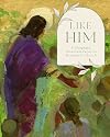 Like Him: A Thoughtful, Intentional Pursuit to Becoming As Christ Is