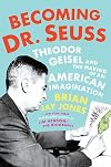 Becoming Dr. Seuss: Theodor Geisel and the Making of an American Imagination