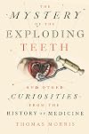 The Mystery of the Exploding Teeth: And Other Curiosities from the History of Medicine