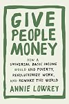 Give People Money: How a Universal Basic Income Would End Poverty, Revolutionize Work, and Remake the World