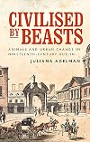 Civilised by beasts: Animals and urban change in nineteenth-century Dublin (Manchester University Press)