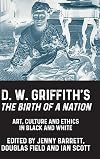 D. W. Griffith's the Birth of a Nation: Art, Culture and Ethics in Black and White