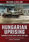 Hungarian Uprising: Budapest's Cataclysmic Twelve Days, 1956 (Cold War 1945-1991)