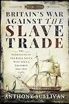Britain's War Against the Slave Trade: The Operations of the Royal Navy&rsquo;s West Africa Squadron 1807&ndash;1867