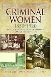 Criminal Women 1850-1920: Researching the Lives of Britain’s Female Offenders
