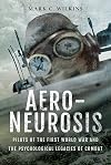 Aero-Neurosis: Pilots of the First World War and the Psychological Legacies of Combat