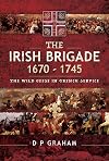 The Irish Brigade 1670-1745: The Wild Geese in French Service