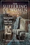 The Suffering of Women Who Didn't Fit: 'Madness' in Britain, 1450–1950