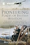 Pioneering Places of British Aviation: The Early Adventures of Powered Flight in the UK