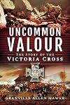 Uncommon Valour: The Story of the Victoria Cross