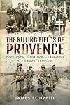 The Killing Fields of Provence: Occupation, Resistance and Liberation in the South of France
