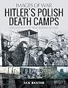 Hitler’s Death Camps in Occupied Poland: Rare Photographs from Wartime Archives (Images of War)