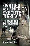 Fighting for the United States, Executed in Britain: US Soldiers Court-Martialled in WWII