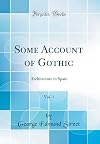 Some Account of Gothic, Vol. 1: Architecture in Spain (Classic Reprint)