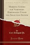 Marking Guides for Northern Hardwoods Under the Selection System (Classic Reprint)