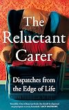 The Reluctant Carer: Dispatches from the Edge of Life