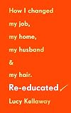 Re-educated: How I Changed My Job, My Home, My Husband & My Hair