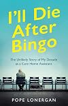 I'll die after bingo : the unlikely story of my decade as a care home assistant