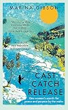 Cast Catch Release: The inspiring and uplifting memoir about fishing, rivers and the power of water