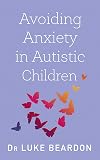 Avoiding Anxiety in Autistic Children: A Guide for Autistic Wellbeing