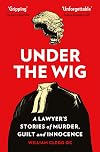 Under the Wig: A Lawyer's Stories of Murder, Guilt and Innocence