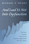 And Lead Us Not Into Dysfunction: The Good, The Bad, and The Ugly of Church Organizations and Their Leaders