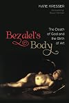 Bezalel's Body: The Death of God and the Birth of Art