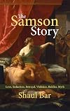 The Samson Story: Love, Seduction, Betrayal, Violence, Riddles, Myth