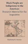 Black People are Indigenous to the Americas: Research Material for the Inquisitive