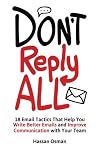 Don't Reply All: 18 Email Tactics That Help You Write Better Emails and Improve Communication with Your Team